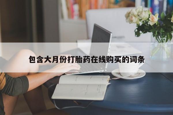 购买打胎药私人包含大月份打胎药在线购买的词条